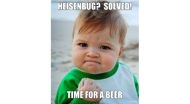 Heisenbug? Solved - Time for a beer!